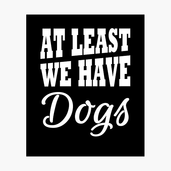 Item preview, At least we have dogs designed and sold by TrendyDesigns.