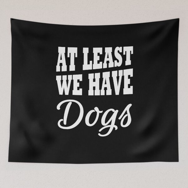 Artikelvorschau, At least we have dogs entworfen und verkauft von TrendyDesigns.