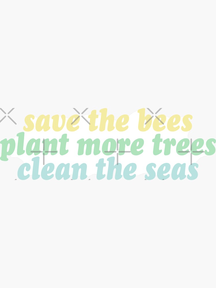 save the bees, plant the trees, clean the seas by clairesnation