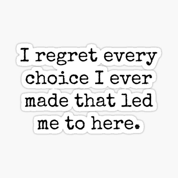 i-regret-every-choice-i-ever-made-that-led-me-to-here-sticker-by-ash-w-redbubble