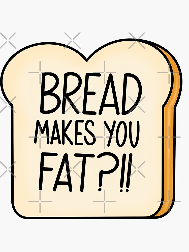 "Bread makes you fat " Sticker for Sale by binabina24 Redbubble