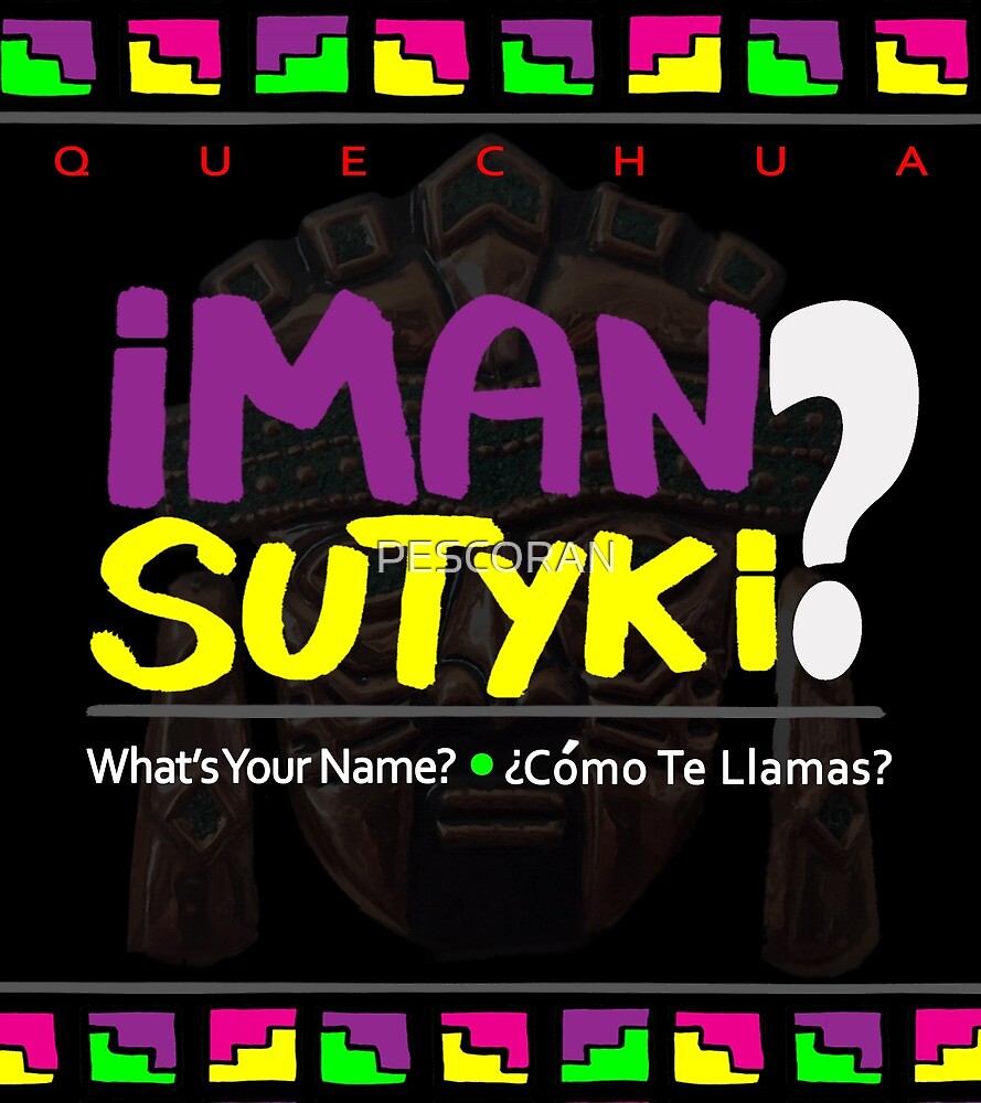 Quechua Iman Sutyki What S Your Name Como Te Llamas By Pescoran Redbubble