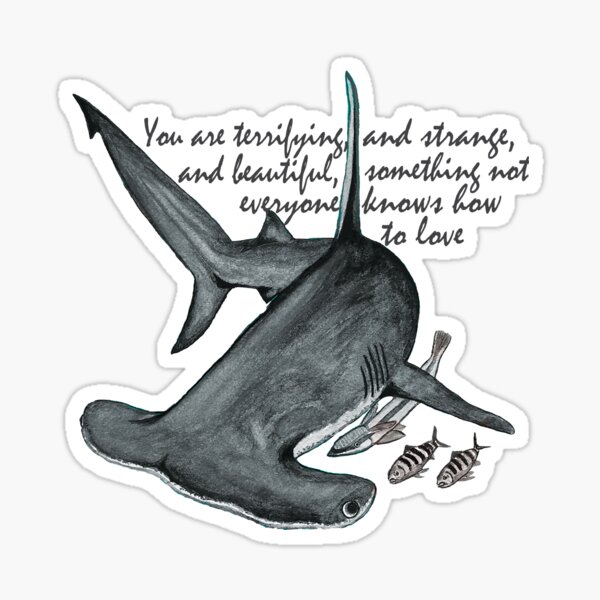 Hammerhead Shark - You are terrifying, and strange, and beautiful, something not everyone knows how to love Sticker