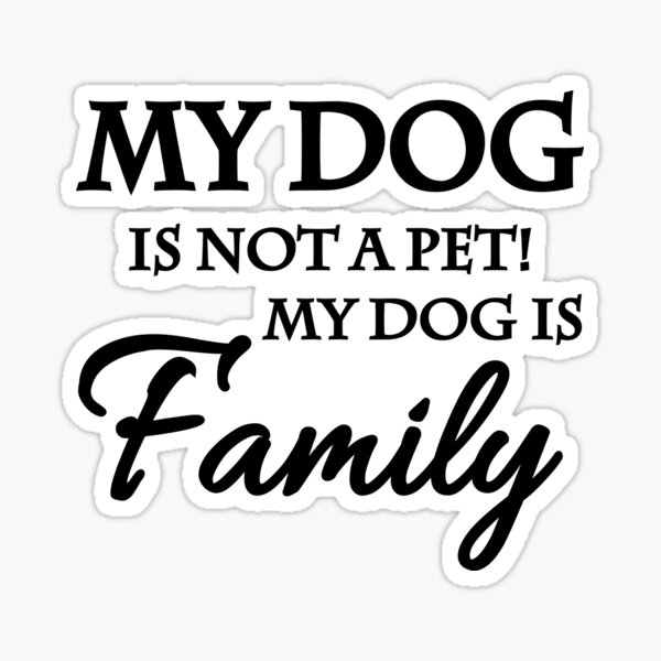 My dog is not a pet. My dog is family Sticker