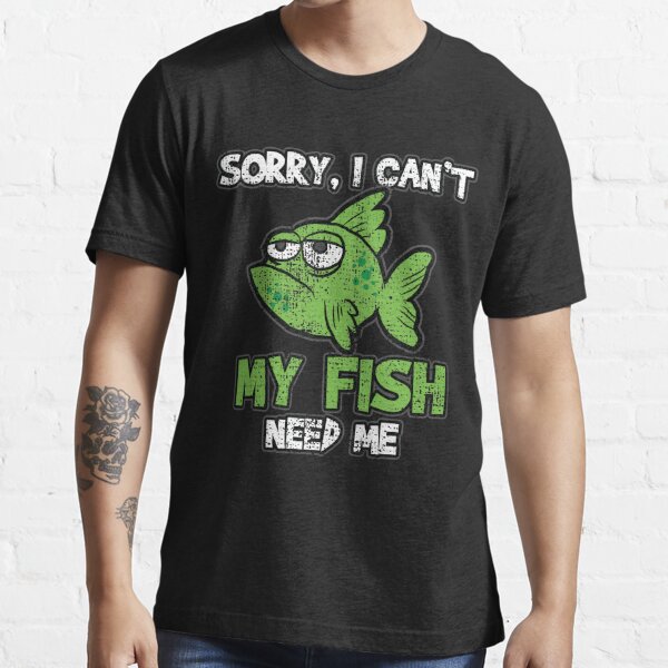 Sorry I Can't, My Fish Need Me Tee | Aquarium Shirt | Fishing | Fish Gift | Fish Tank T-Shirt