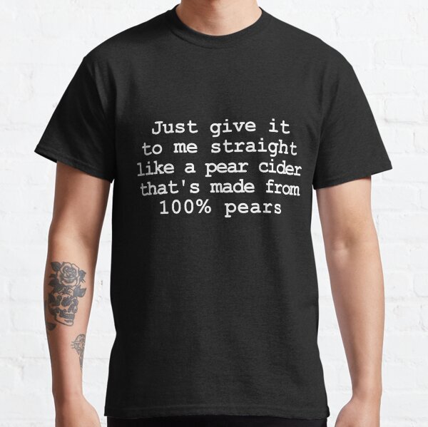 Give It To Me Straight 100% Pear Classic T-Shirt
