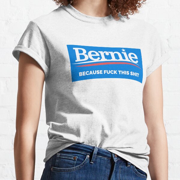 Bernie - Because Fuck This Shit Classic T-Shirt