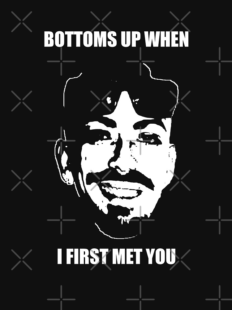 Bottoms Up When I First Met You "Bottoms Up When I First Met You" T-shirt for Sale by -Wasted-Drew