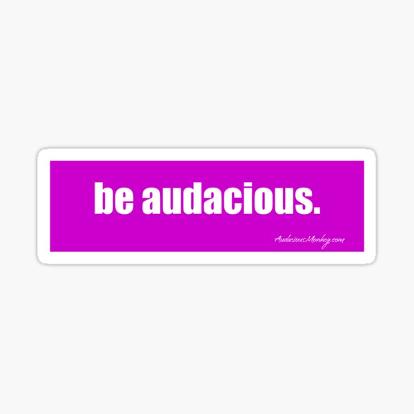 be audacious. Sticker