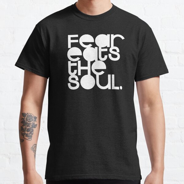 Fear eats the soul. Classic T-Shirt