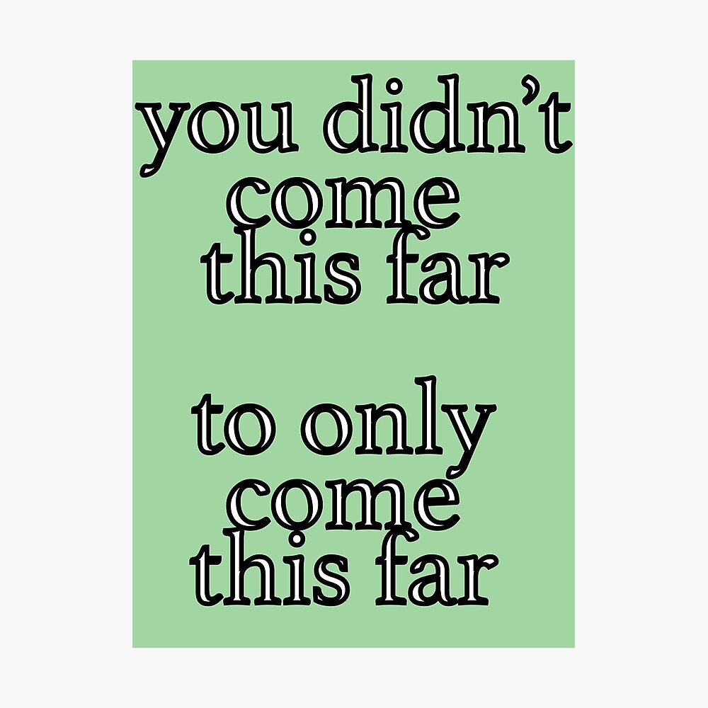 You Didn T Come This Far To Only Come This Far Poster By Courtneygraben Redbubble