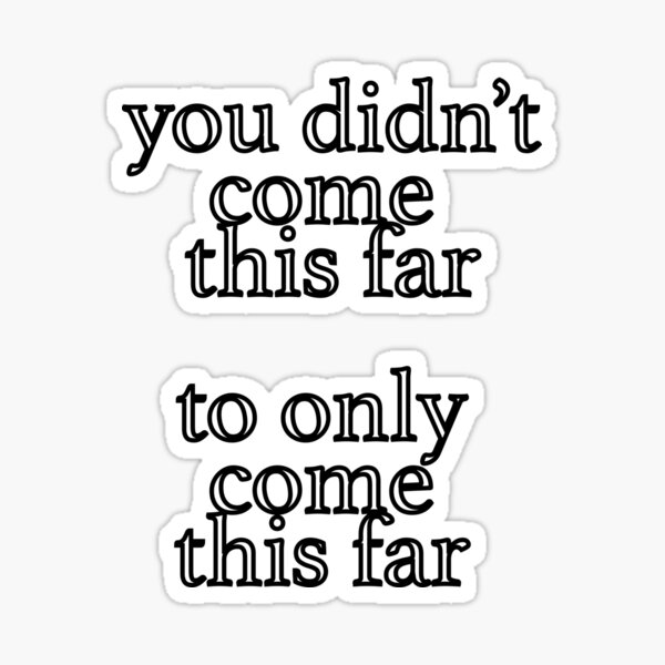 I Didn't Come This Far To Only Come This Far Quote - Wellbelove on