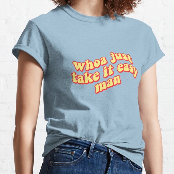 whoa just.... take it easy man Classic T-Shirt