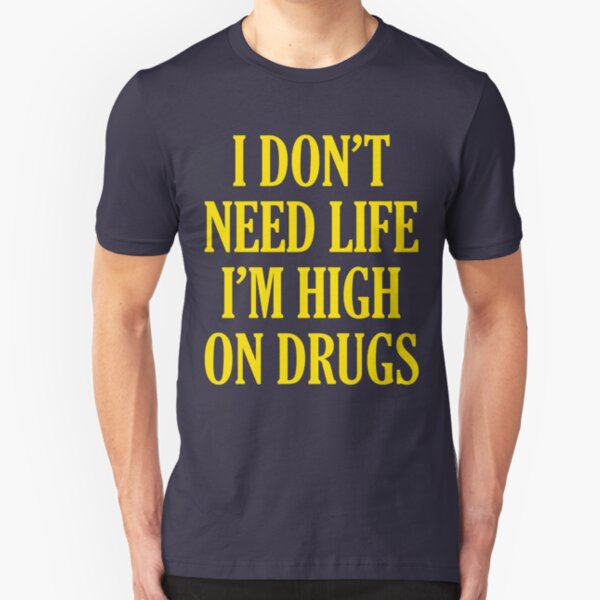 I Don't Need Life I'm High On Drugs Slim Fit T-Shirt