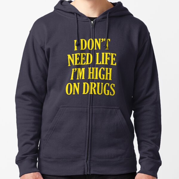 I Don't Need Life I'm High On Drugs Zipped Hoodie