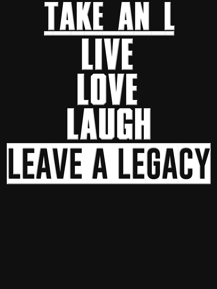 "TAKE AN L LIVE LOVE LAUGH LEAVE A LEGACY" Tshirt for Sale by lkthegreat1 Redbubble