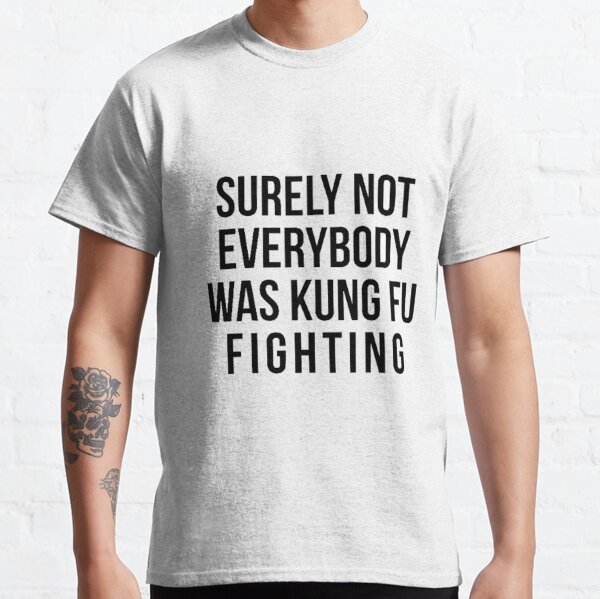 Surely Not Everybody Was Kung Fu Fighting Classic T-Shirt