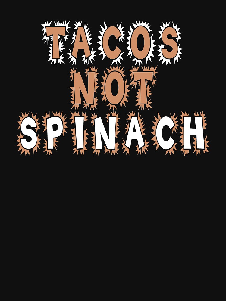 Tacos Not Spinach Taco Lovers T-shirt by Rightbrainwoman