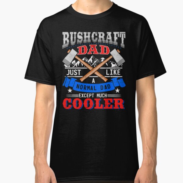 Bushcraft Dad Just Like A Normal Dad Except Much Cooler Classic T-Shirt