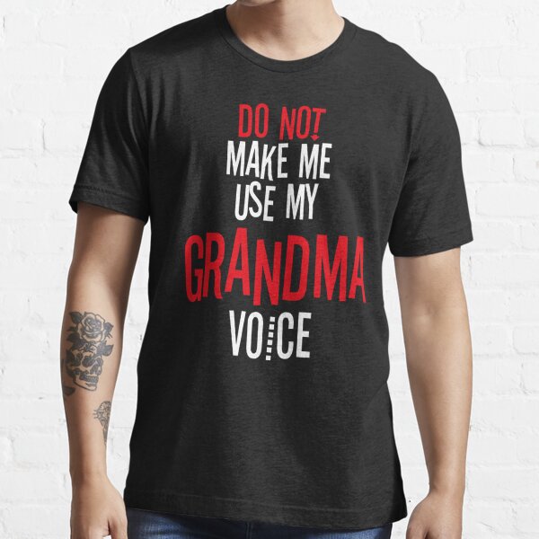 Do Not Make Me Use My Grandma Voice Essential T-Shirt