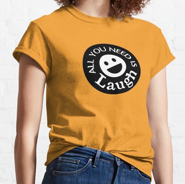 All you need is Laugh Classic T-Shirt