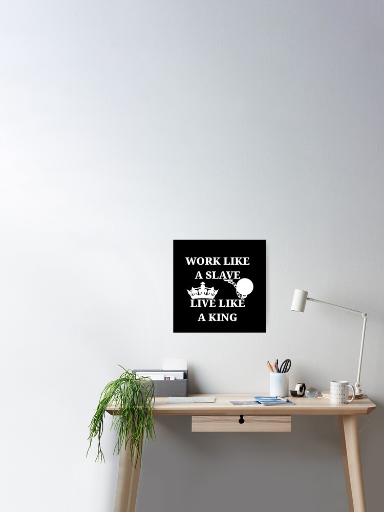 Work like a slave - live like a king Poster by kailukask