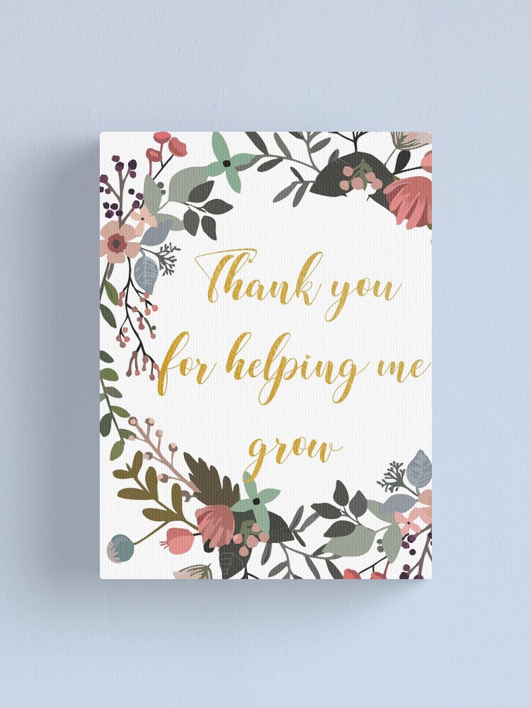 Thank You For Helping Me Grow Great Teacher Quote Amazing Teacher Farewell Gift Leaving Gift Idea Canvas Print By Tanabe Redbubble