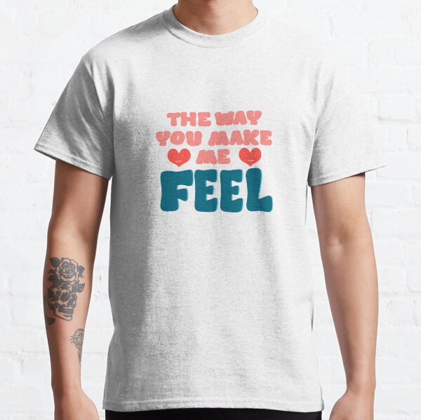 The Way You Make Me Feel Classic T-Shirt