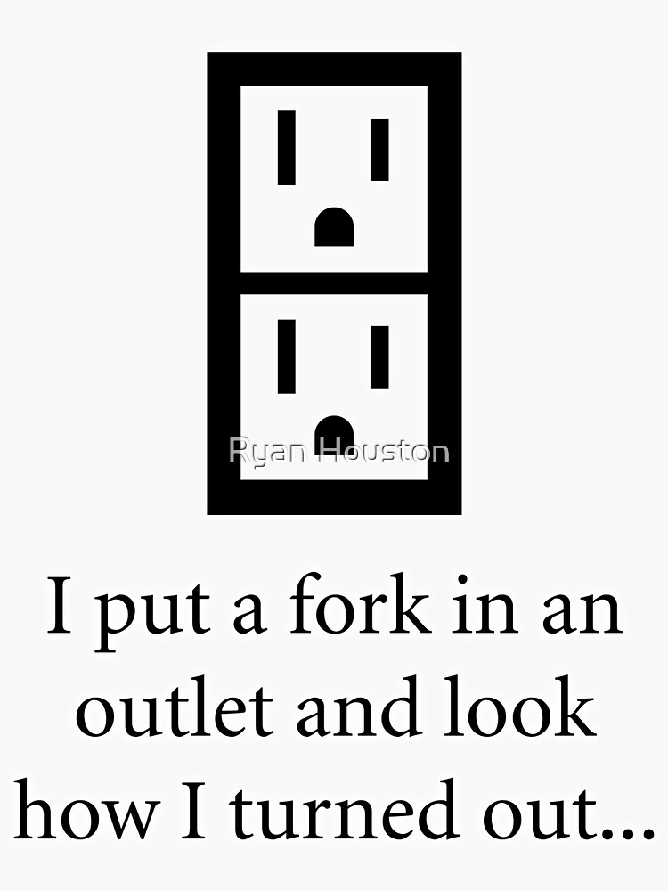 "I put a fork in an electrical outlet and look how I turned out