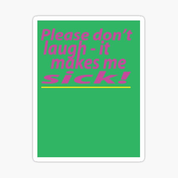 please-don-t-laugh-it-makes-me-sick-sticker-for-sale-by-grubbanax