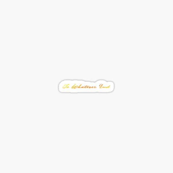 To Whatever End Sticker