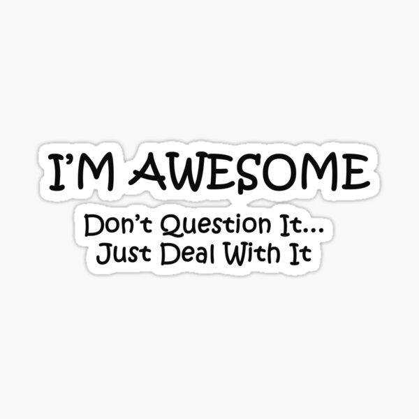 I'M AWESOME Dont Question It.. Just Deal With It Sticker
