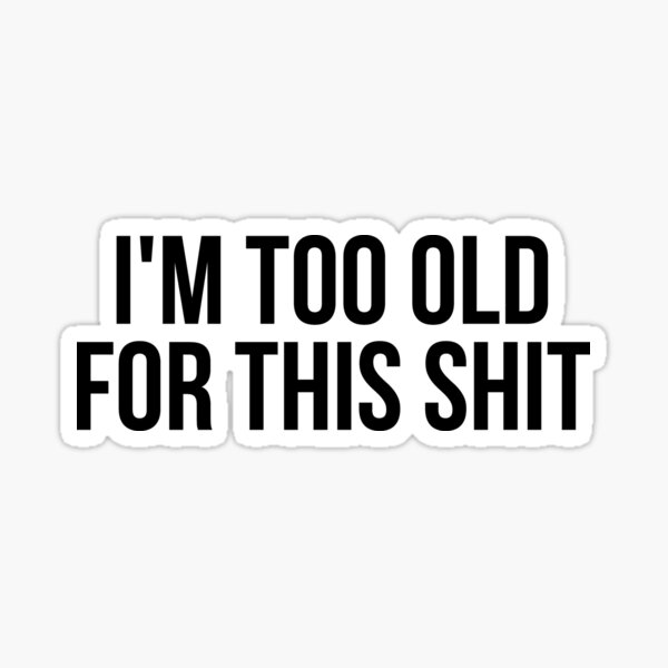 i-m-too-old-for-this-shit-funny-meme-quote-trendy-sticker-for-sale-by