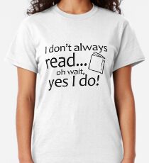 I Don't Always Read Oh Wait Yes I Do Classic T-Shirt