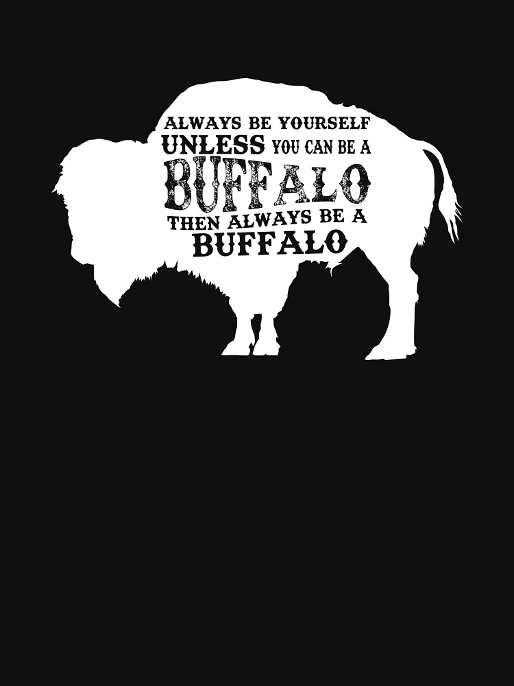"Always Be Yourself Unless You Can Be A Buffalo, Bison Gift, Buffalo" T