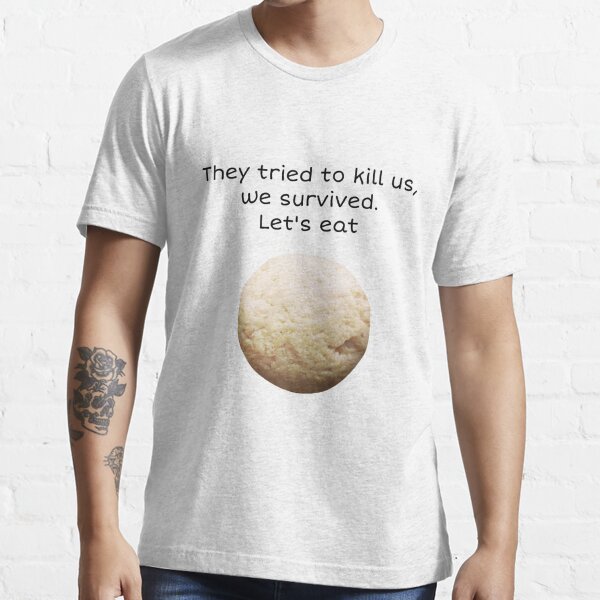 "They Tried To Kill Us, We Survived, Let's Eat!" T-shirt For Sale By ...