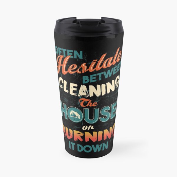 House Cleaning Humor - I Hesitate Between Cleaning House Or Burning It Down Travel Mug