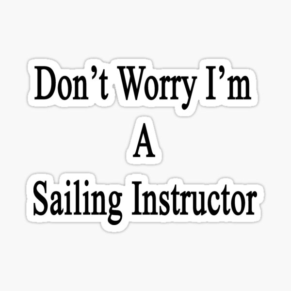 Don't Worry I'm A Sailing Instructor Sticker