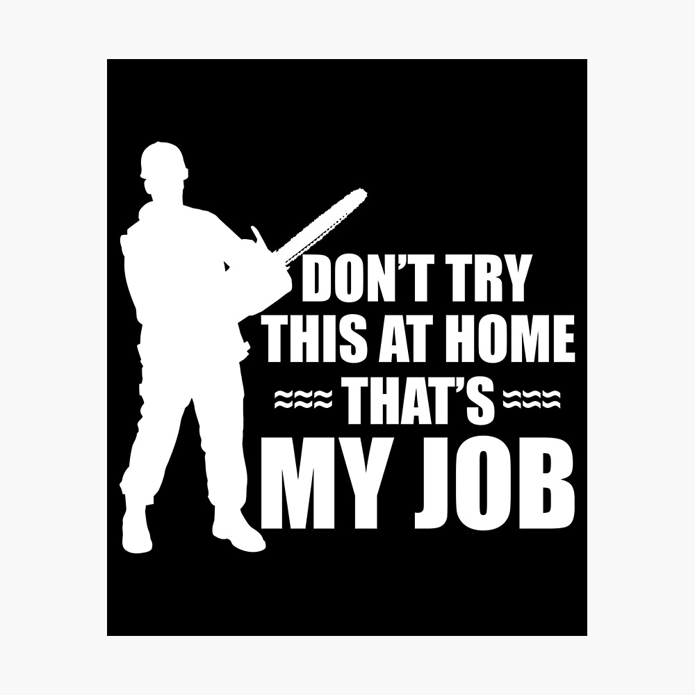 Don T Try This At Home That S My Job Funny Arborist Poster By Zot717 Redbubble