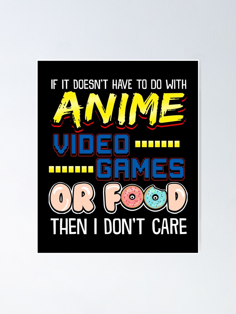 If Its Not Anime Video Games Or Food I Don T Care Poster By Perfectpresents Redbubble