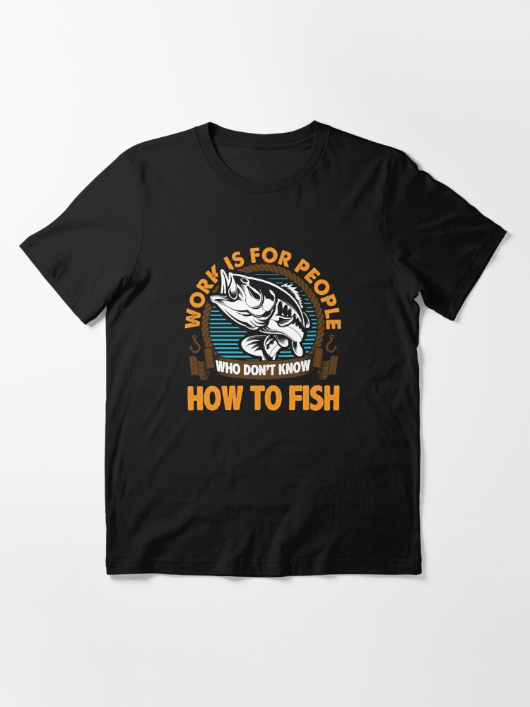 Work Is For People Who Don't Know How To Fish Apparel and Gifts