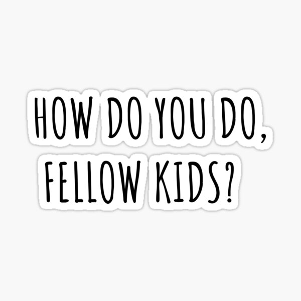 how-do-you-do-fellow-kids-sticker-for-sale-by-bryns04-redbubble