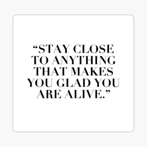 "Stay Close to Anything That Makes You Glad To Be Alive" Sticker