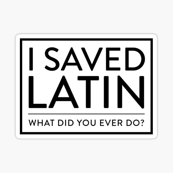 I Saved Latin - What did you ever do? Sticker