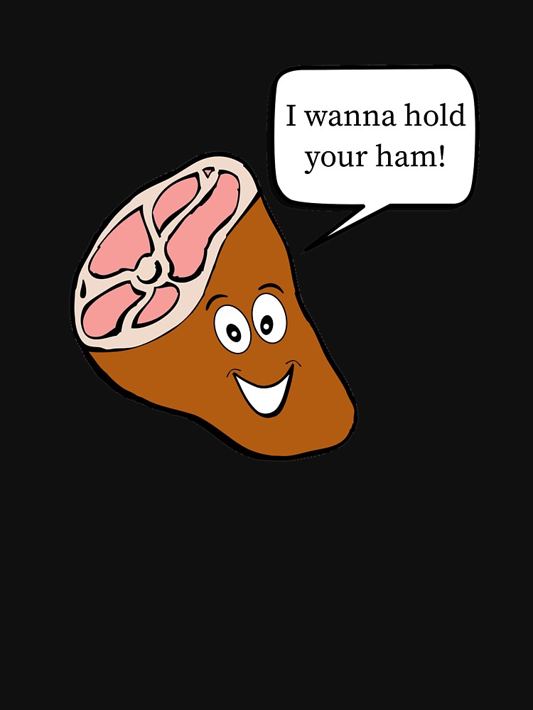 I Wanna Hold Your Ham Funny Ham Pun T Shirt By Dogboo Redbubble