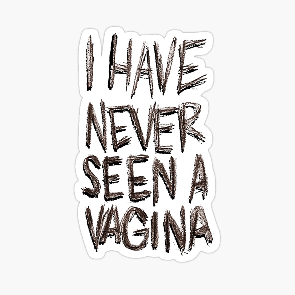 I HAVE NEVER SEEN A VAGINA