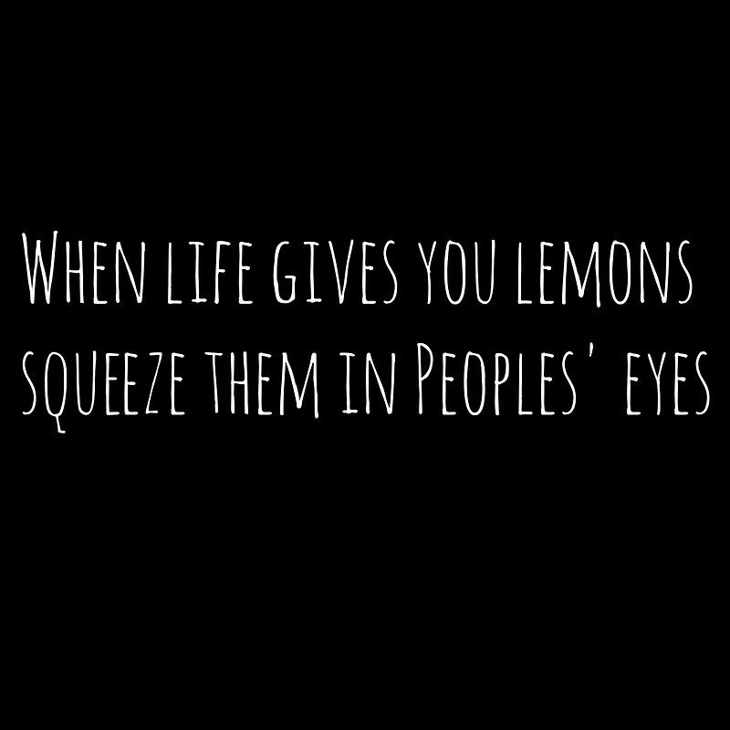 "When Life Gives You Lemons, Squeeze Them in Peoples' Eyes" Art Prints