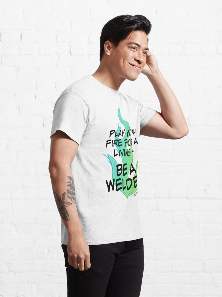 Alternate view of Play with Fire for a Living - Welder Classic T-Shirt