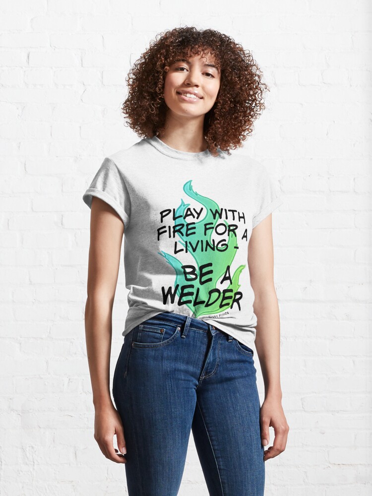 Alternate view of Play with Fire for a Living - Welder Classic T-Shirt