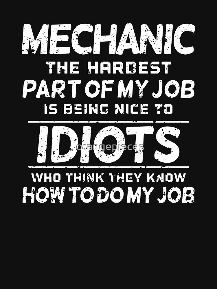 "Mechanic The Hardest part of my job is being nice to idiots who think they know how to do my
